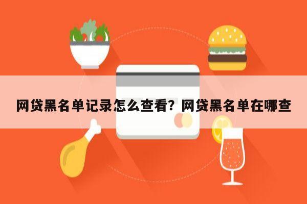 网贷黑名单记录怎么查看?网贷黑名单在哪查
