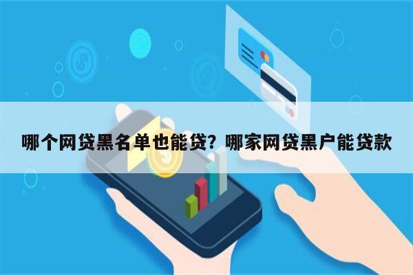哪个网贷黑名单也能贷?哪家网贷黑户能贷款