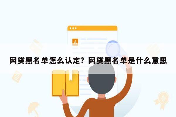 网贷黑名单怎么认定?网贷黑名单是什么意思