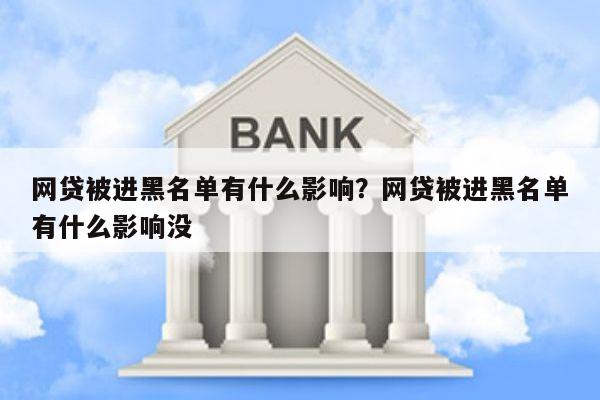 网贷被进黑名单有什么影响?网贷被进黑名单有什么影响没