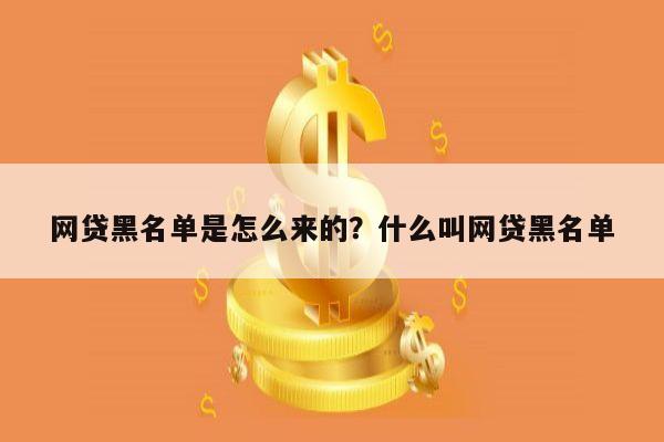 网贷黑名单是怎么来的?什么叫网贷黑名单