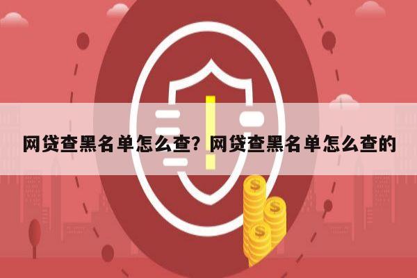 网贷查黑名单怎么查?网贷查黑名单怎么查的