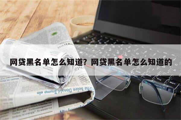 网贷黑名单怎么知道?网贷黑名单怎么知道的