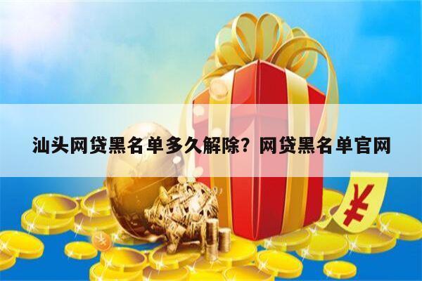 汕头网贷黑名单多久解除?网贷黑名单官网