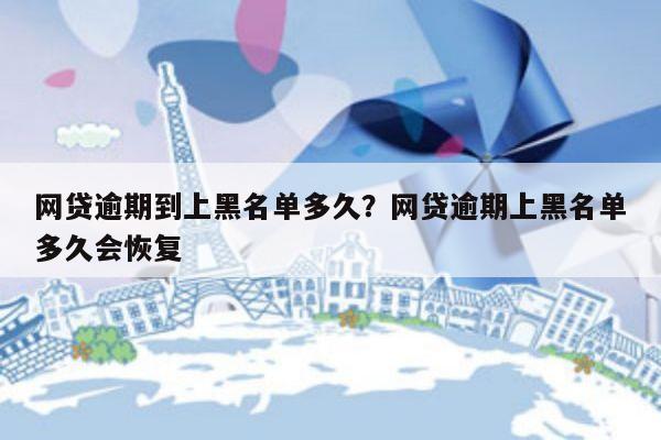 网贷逾期到上黑名单多久?网贷逾期上黑名单多久会恢复