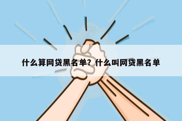 什么算网贷黑名单?什么叫网贷黑名单