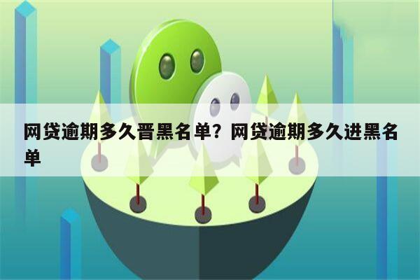 网贷逾期多久晋黑名单?网贷逾期多久进黑名单