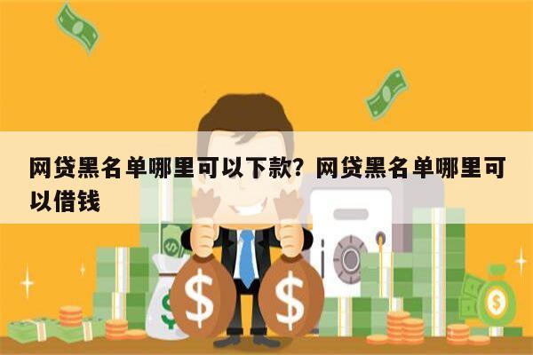 网贷黑名单哪里可以下款?网贷黑名单哪里可以借钱