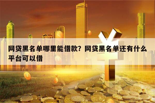 网贷黑名单哪里能借款?网贷黑名单还有什么平台可以借