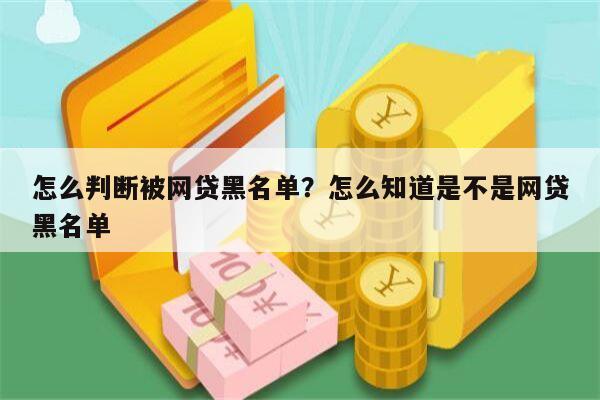 怎么判断被网贷黑名单?怎么知道是不是网贷黑名单