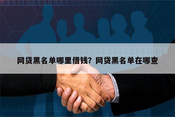 网贷黑名单哪里借钱?网贷黑名单在哪查