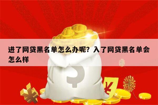 进了网贷黑名单怎么办呢?入了网贷黑名单会怎么样