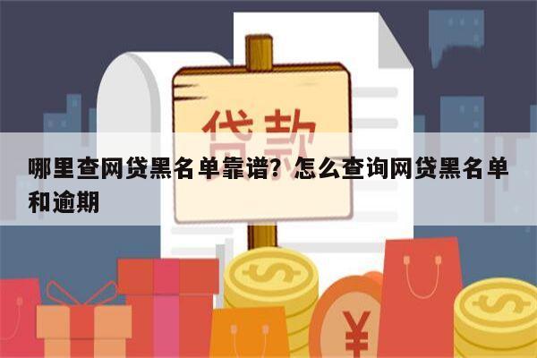 哪里查网贷黑名单靠谱?怎么查询网贷黑名单和逾期