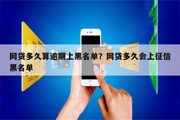 网贷多久算逾期上黑名单?网贷多久会上征信黑名单