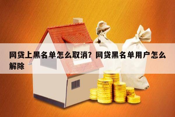 网贷上黑名单怎么取消?网贷黑名单用户怎么解除