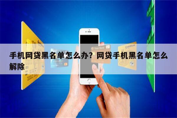 手机网贷黑名单怎么办?网贷手机黑名单怎么解除