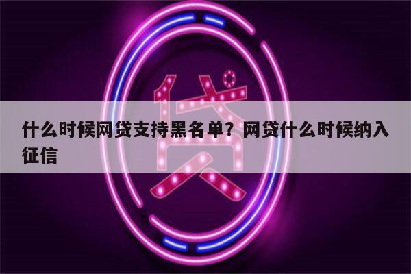 什么时候网贷支持黑名单?网贷什么时候纳入征信