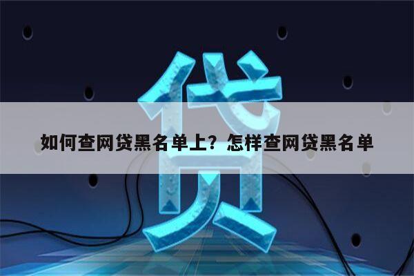 如何查网贷黑名单上?怎样查网贷黑名单