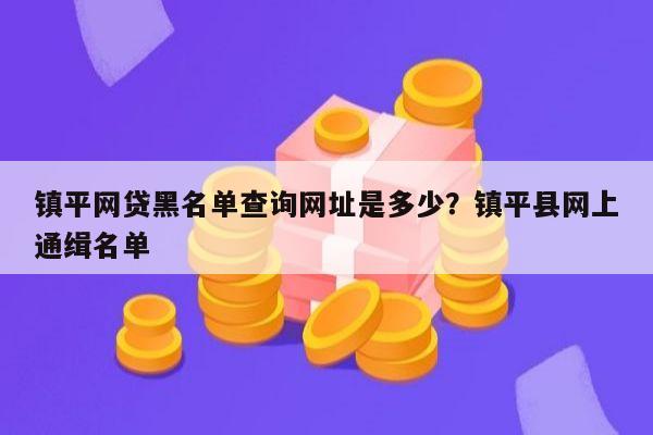 镇平网贷黑名单查询网址是多少?镇平县网上通缉名单