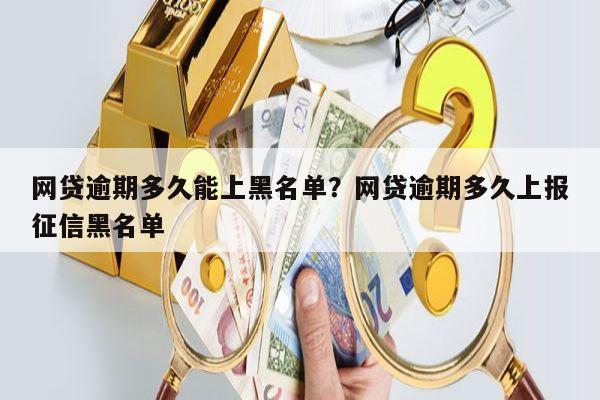 网贷逾期多久能上黑名单?网贷逾期多久上报征信黑名单
