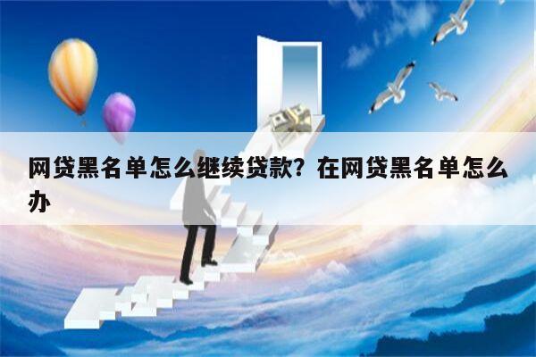 网贷黑名单怎么继续贷款?在网贷黑名单怎么办