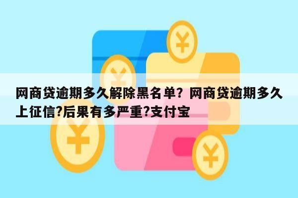 网商贷逾期多久解除黑名单?网商贷逾期多久上征信?后果有多严重?支付宝