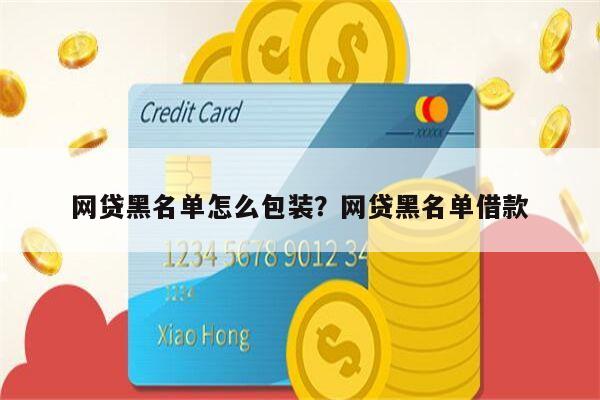 网贷黑名单怎么包装?网贷黑名单借款