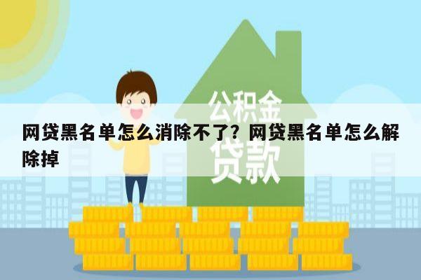 网贷黑名单怎么消除不了?网贷黑名单怎么解除掉
