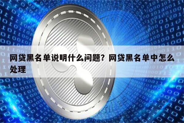 网贷黑名单说明什么问题?网贷黑名单中怎么处理