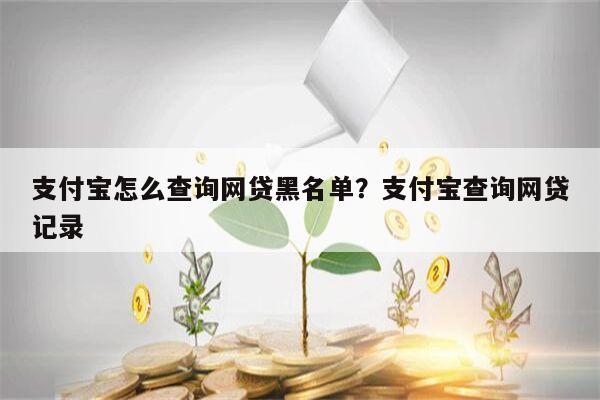 支付宝怎么查询网贷黑名单?支付宝查询网贷记录