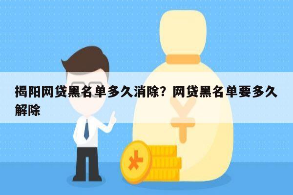 揭阳网贷黑名单多久消除?网贷黑名单要多久解除