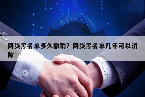 网贷黑名单多久撤销?网贷黑名单几年可以消除