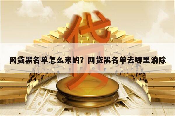网贷黑名单怎么来的?网贷黑名单去哪里消除