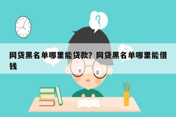 网贷黑名单哪里能贷款?网贷黑名单哪里能借钱
