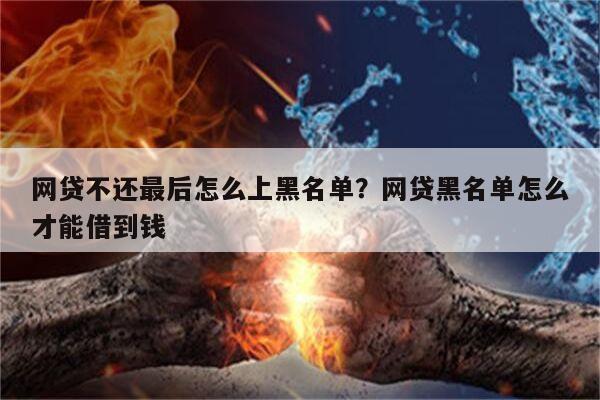 网贷不还最后怎么上黑名单?网贷黑名单怎么才能借到钱