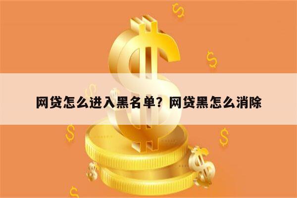 网贷怎么进入黑名单?网贷黑怎么消除