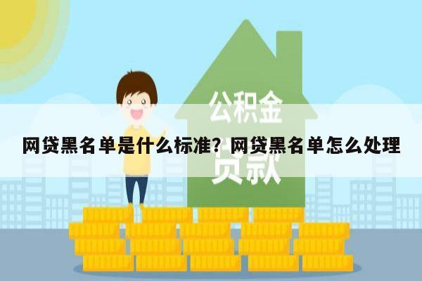 网贷黑名单是什么标准?网贷黑名单怎么处理