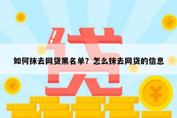 如何抹去网贷黑名单?怎么抹去网贷的信息
