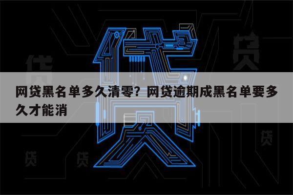 网贷黑名单多久清零?网贷逾期成黑名单要多久才能消