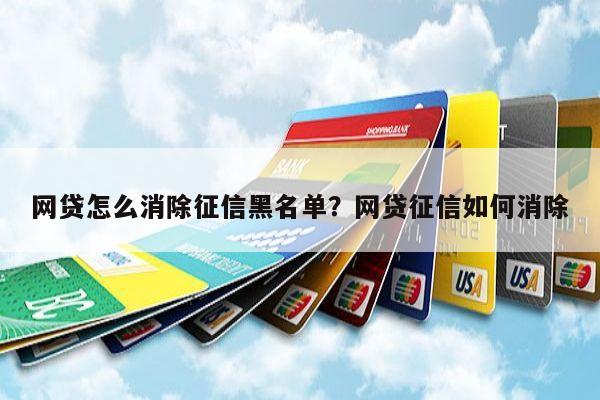 网贷怎么消除征信黑名单?网贷征信如何消除