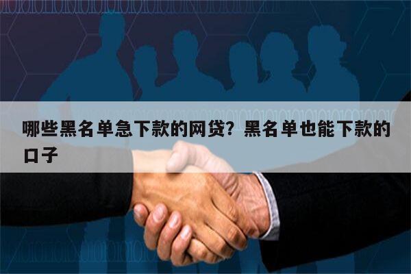 哪些黑名单急下款的网贷?黑名单也能下款的口子