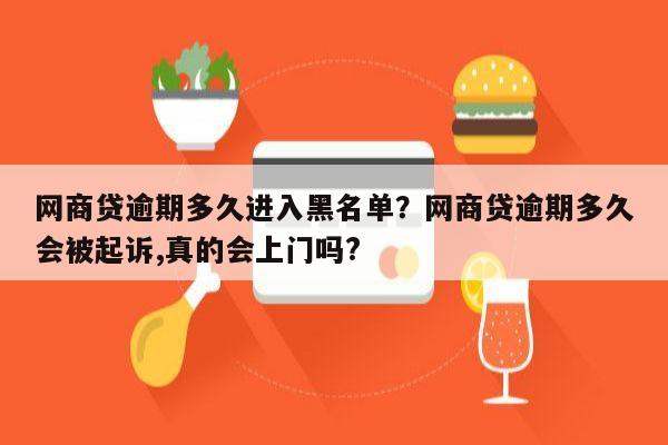 网商贷逾期多久进入黑名单?网商贷逾期多久会被起诉,真的会上门吗?