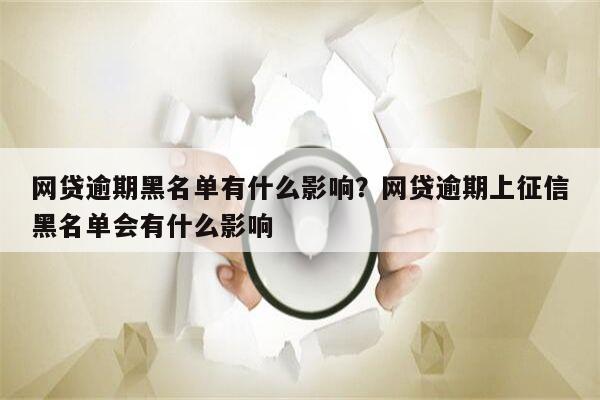 网贷逾期黑名单有什么影响?网贷逾期上征信黑名单会有什么影响