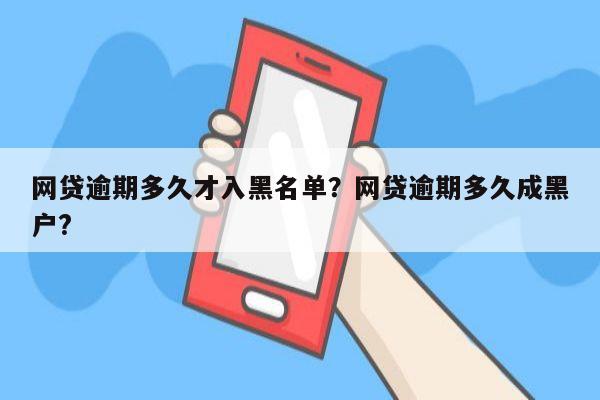 网贷逾期多久才入黑名单?网贷逾期多久成黑户?