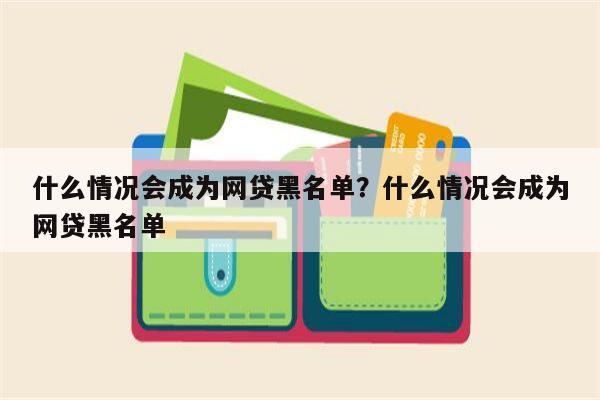 什么情况会成为网贷黑名单?什么情况会成为网贷黑名单