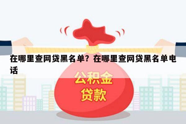 在哪里查网贷黑名单?在哪里查网贷黑名单电话