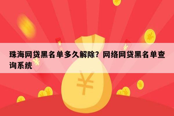 珠海网贷黑名单多久解除?网络网贷黑名单查询系统