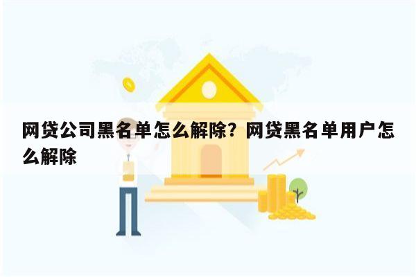 网贷公司黑名单怎么解除?网贷黑名单用户怎么解除