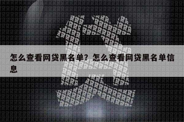 怎么查看网贷黑名单?怎么查看网贷黑名单信息