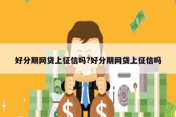 好分期网贷上征信吗?好分期网贷上征信吗